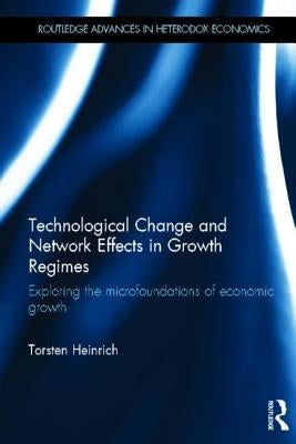 Technological Change and Network Effects in Growth Regimes: Exploring the Microfoundations of Economic Growth by Heinrich, Torsten