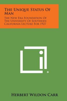 The Unique Status of Man: The New Era Foundation of the University of Southern California Lecture for 1927 by Carr, Herbert Wildon