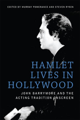 Hamlet Lives in Hollywood: John Barrymore and the Acting Tradition Onscreen by Pomerance, Murray