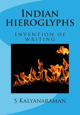 Indian hieroglyphs: Invention of writing by Kalyanaraman, S.