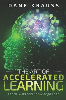 The Art of Accelerated Learning: Learn Skills and Knowledge Fast by Krauss, Dane