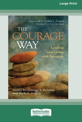 The Courage Way: Leading and Living with Integrity [16 Pt Large Print Edition] by The Center for Courage and Renewal