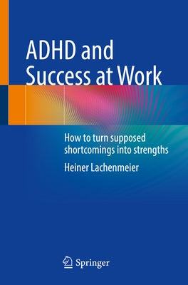 ADHD and Success at Work: How to Turn Supposed Shortcomings Into Strengths by Lachenmeier, Heiner
