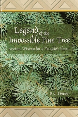 Legend of the Impossible Pine Tree: Ancient Wisdom for a Troubled Planet by Danei, B. C.