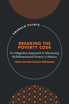 Breaking the Poverty Code: An Integrative Approach to Measuring Multidimensional Poverty in Mexico by Guillén-Fernández, Yedith Betzabé