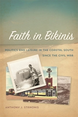 Faith in Bikinis: Politics and Leisure in the Coastal South Since the Civil War by Stanonis, Anthony J.