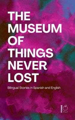 The Museum of Things Never Lost: Bilingual Stories in Spanish and English by Bilingual, Pomme