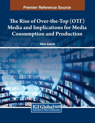 The Rise of Over-the-Top (OTT) Media and Implications for Media Consumption and Production by Kalorth, Nithin