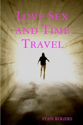 Love Sex and Time Travel by Rogers, Stan