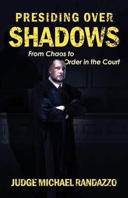 Presiding Over Shadows: From Chaos To Order In The Court by Randazzo, Michael
