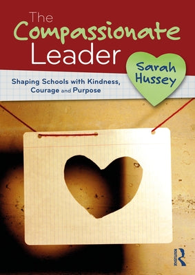 The Compassionate Leader: Shaping Schools with Kindness, Courage and Compassion by Hussey, Sarah