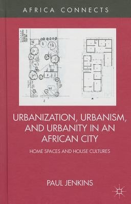 Urbanization, Urbanism, and Urbanity in an African City: Home Spaces and House Cultures by Jenkins, P.