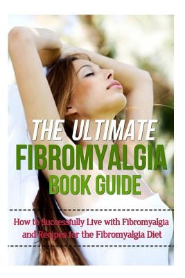 The Ultimate Fibromyalgia Book Guide: How to Successfully Live with Fibromyalgia and Recipes for the Fibromyalgia Diet by Soleil, Mia