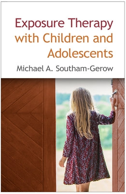 Exposure Therapy with Children and Adolescents by Southam-Gerow, Michael A.