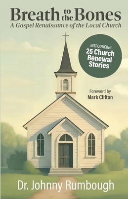 Breath to the Bones: A Gospel Renaissance of the Local Church 25 Church Renewal Stories Practical Church Revitalization Process Helpful Tools for Chur by Rumbough, Johnny