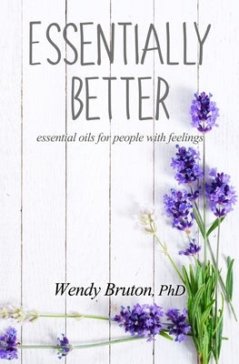 Essentially Better: essential oils for people with feelings by Bruton Phd, Wendy