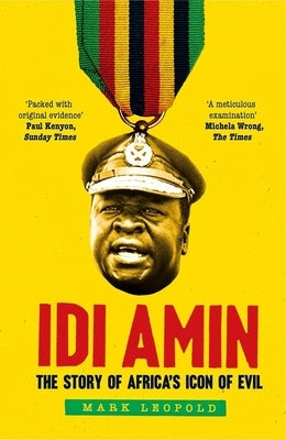 IDI Amin: The Story of Africa's Icon of Evil by Leopold, Mark