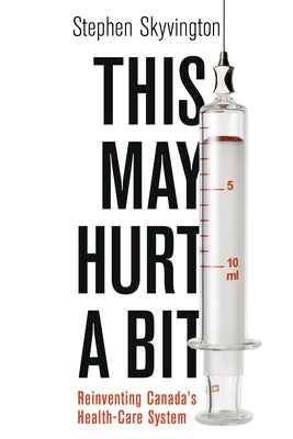This May Hurt a Bit: Reinventing Canada's Health Care System by Skyvington, Stephen