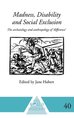 Madness, Disability and Social Exclusion: The Archaeology and Anthropology of 'Difference' by Hubert, Jane