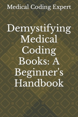 Demystifying Medical Coding Books: A Beginner's Handbook by Kumar, Selva