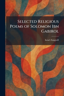 Selected Religious Poems of Solomon Ibn Gabirol by Zangwill, Israel