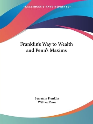 Franklin's Way to Wealth and Penn's Maxims by Franklin, Benjamin