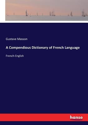 A Compendious Dictionary of French Language: French-English by Masson, Gustave