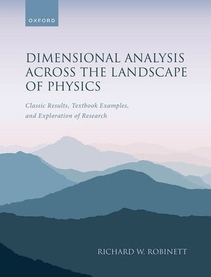 Dimensional Analysis Across the Landscape of Physics: Classic Results, Textbook Examples, and Exploration of Research by Robinett, Richard W.