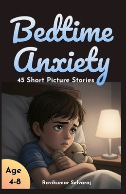 Bedtime Anxiety for Kids Ages 4-8: 45 Stories That Tackle Common Nighttime Fears with Humor and Imaginative Solutions by Selvaraj, Ravikumar