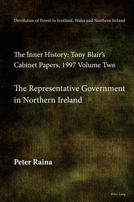 Devolution of Power to Scotland, Wales and Northern Ireland: The Inner History: Tony Blair's Cabinet Papers, 1997 Volume Two, the Representative Gover by Raina, Peter