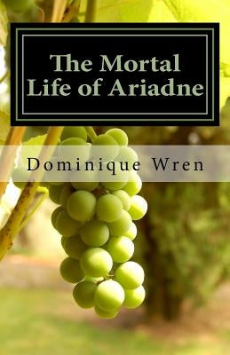 The Mortal Life of Ariadne by Wren, Dominique
