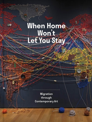When Home Won't Let You Stay: Migration Through Contemporary Art by Respini, Eva