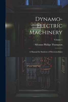 Dynamo-Electric Machinery: A Manual for Students of Electrotechnics; Volume 1 by Thompson, Silvanus Phillips