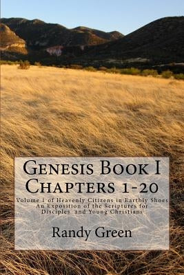 Genesis Book I: Chapters 1-20: Volume 1 of Heavenly Citizens in Earthly Shoes, An Exposition of the Scriptures for Disciples and Young Christians by Green, Randy