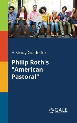 A Study Guide for Philip Roth's American Pastoral by Gale, Cengage Learning