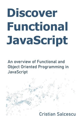 Discover Functional JavaScript: An overview of Functional and Object Oriented Programming in JavaScript by Salcescu, Cristian