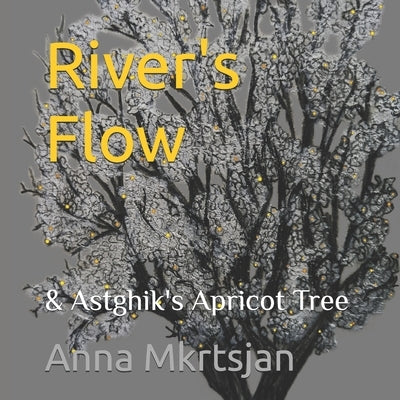 River's Flow: & Astghik's Apricot Tree by Mkrtsjan, Anna