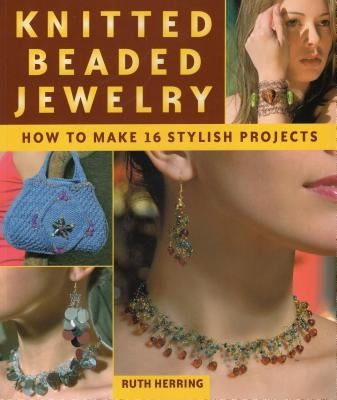 Knitted Beaded Jewelry: How to Make 16 Stylish Projects by Herring, Ruth