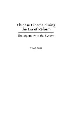 Chinese Cinema during the Era of Reform: The Ingenuity of the System by Zhu, Ying