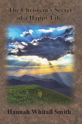 The Christian's Secret of a Happy Life by Smith, Hannah Whitall