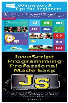 Windows 8 Tips for Beginners & JavaScript Professional Programming Made Easy by Key, Sam