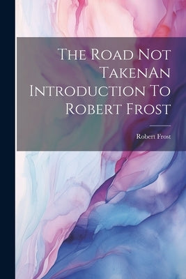 The Road Not TakenAn Introduction To Robert Frost by Frost, Robert
