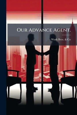 Our Advance Agent. by Work Bros &. Co (Chicago, Ill ).