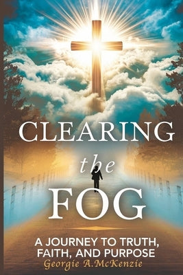 Clearing the Fog: A Journey to Truth Faith and Purpose by McKenzie, Georgie A.