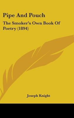 Pipe And Pouch: The Smoker's Own Book Of Poetry (1894) by Knight, Joseph