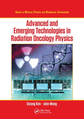 Advanced and Emerging Technologies in Radiation Oncology Physics by Kim, Siyong