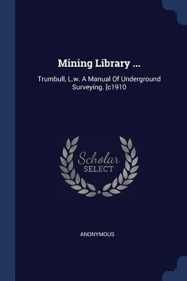 Mining Library ...: Trumbull, L.w. A Manual Of Underground Surveying. [c1910 by Anonymous