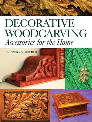 Decorative Woodcarving: Accessories for the Home by Wilbur, Frederick