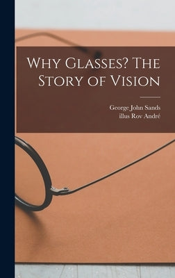 Why Glasses? The Story of Vision by Sands, George John
