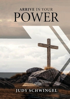 Arrive in Your Power by Schwingel, Judy